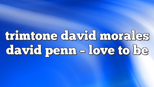trimtone david morales david penn – Love to Be