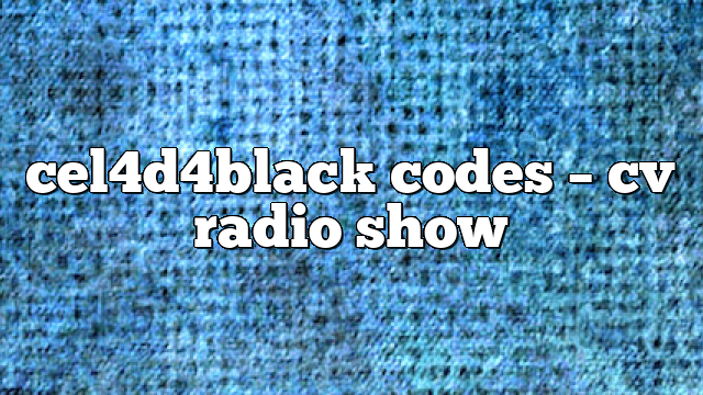 cel4d4black codes – CV Radio Show