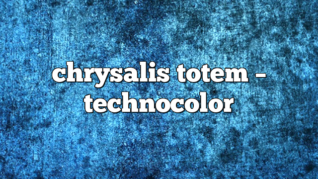 chrysalis totem – TechnoColor