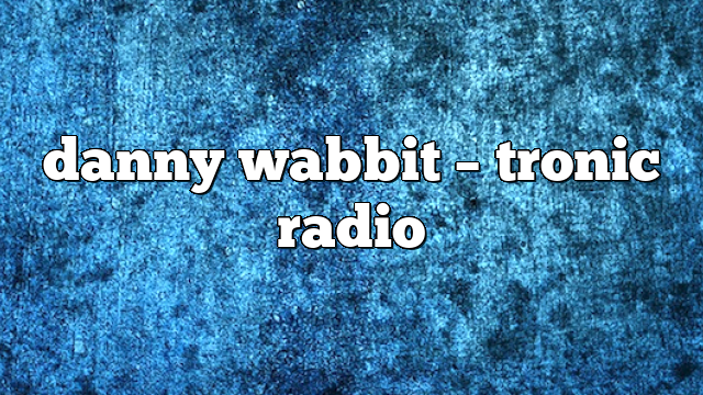 danny wabbit – Tronic Radio