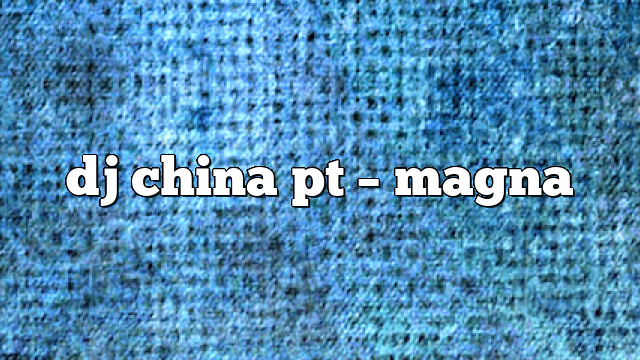 dj china pt – Magna