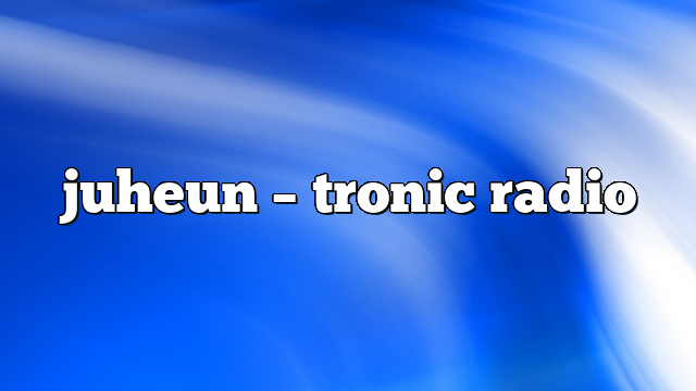juheun – Tronic Radio