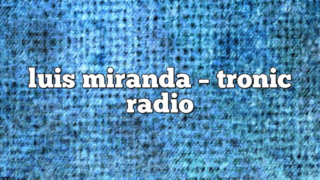 luis miranda – Tronic Radio