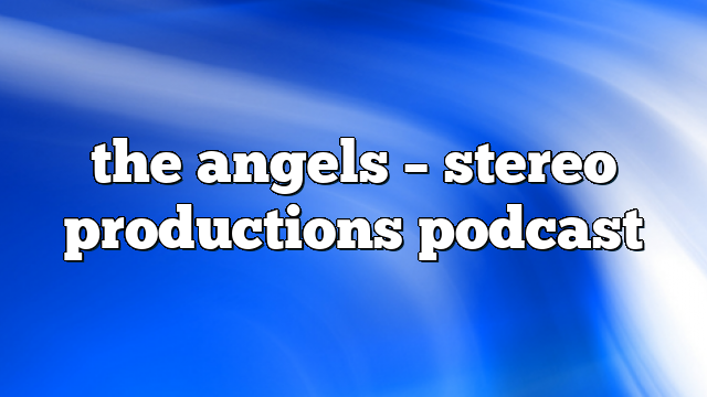 the angels – Stereo Productions Podcast