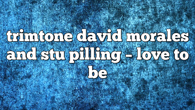 trimtone david morales and stu pilling – Love to Be