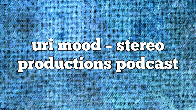 uri mood – Stereo Productions Podcast