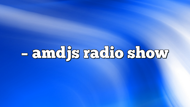 – AMDJs Radio Show