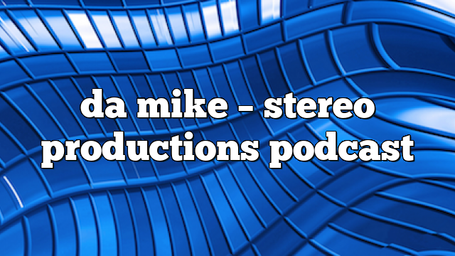 da mike – Stereo Productions Podcast