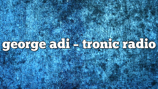 george adi – Tronic Radio