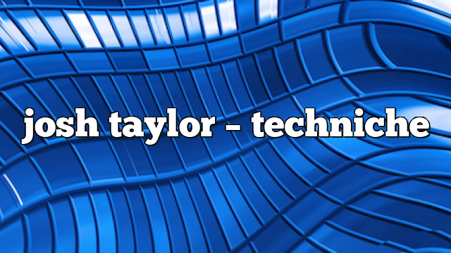 josh taylor – Techniche