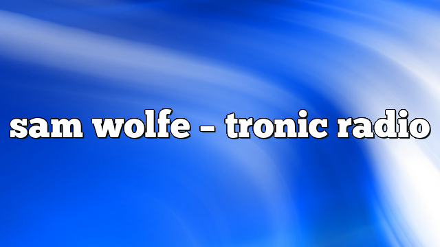 sam wolfe – Tronic Radio