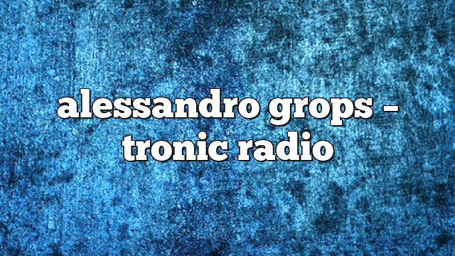 alessandro grops – Tronic Radio