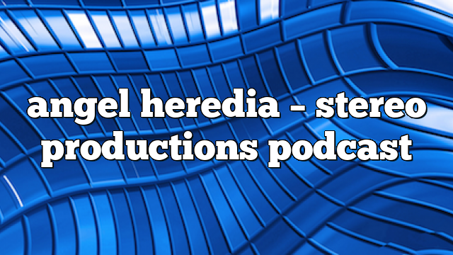 angel heredia – Stereo Productions Podcast