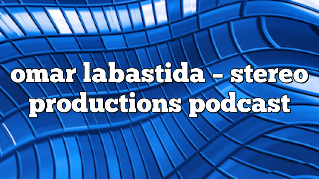 omar labastida – Stereo Productions Podcast