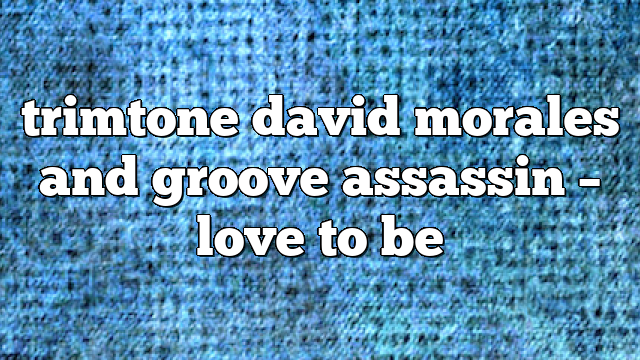 trimtone david morales and groove assassin – Love to Be