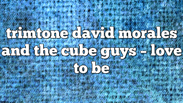 trimtone david morales and the cube guys – Love to Be