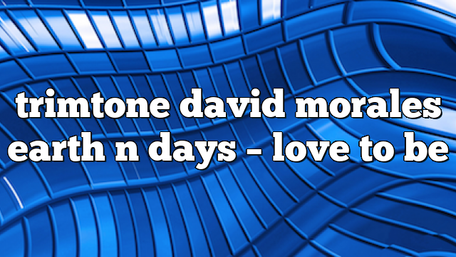 trimtone david morales earth n days – Love to Be