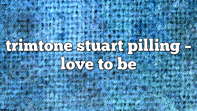 trimtone stuart pilling – Love to Be