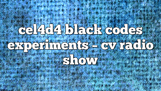 cel4d4 black codes experiments – CV Radio Show