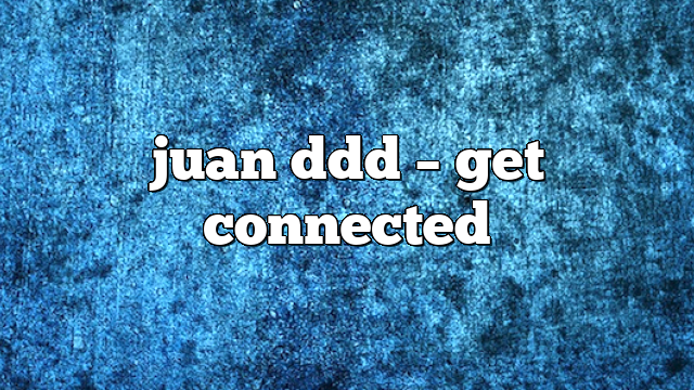 juan ddd – get connected