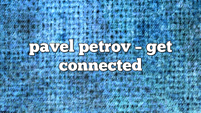 pavel petrov – get connected