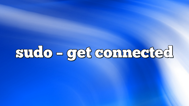 sudo – get connected