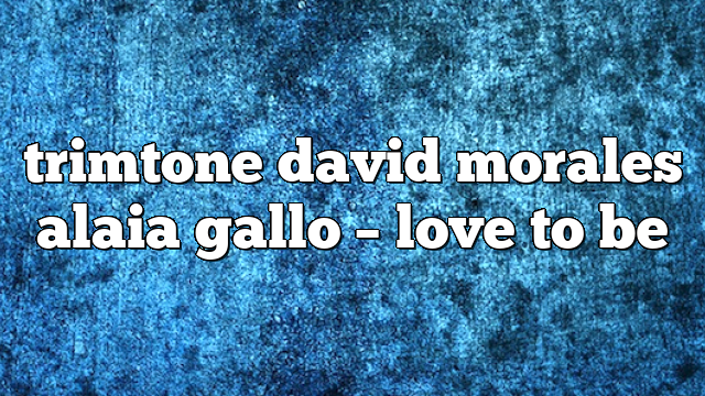 trimtone david morales alaia gallo – Love to Be