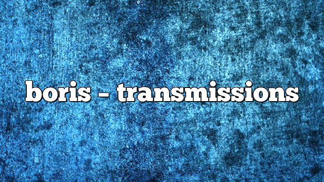Boris – Transmissions