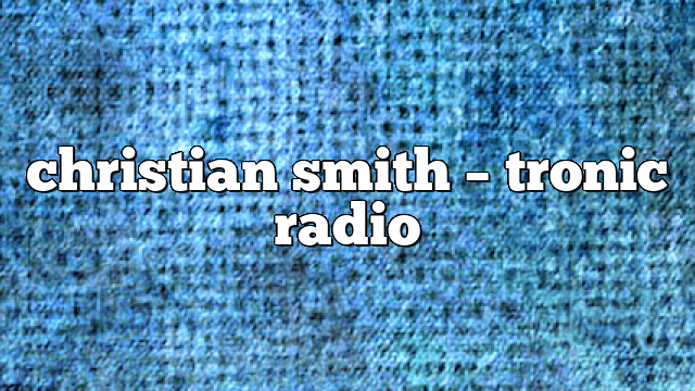Christian Smith – Tronic Radio
