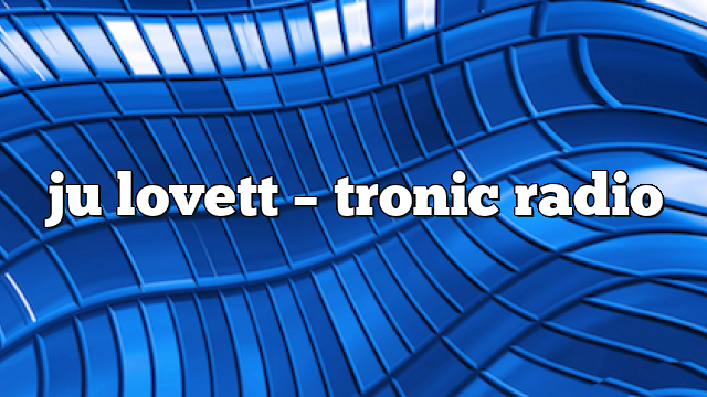 ju lovett – Tronic Radio