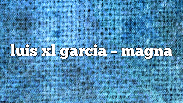 luis xl garcia – Magna