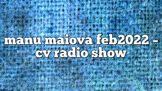 manu maiova feb2022 – CV Radio Show