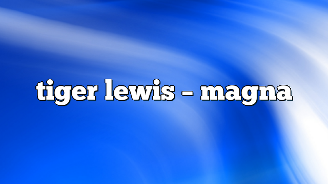 tiger lewis – Magna
