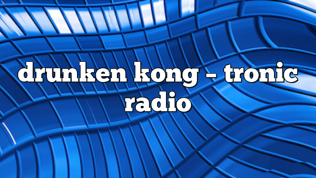 drunken kong – Tronic Radio