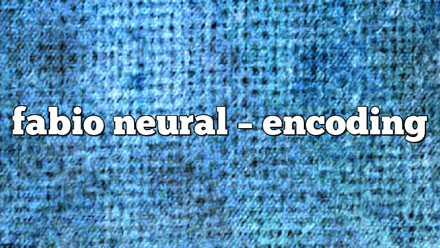 Fabio Neural – Encoding