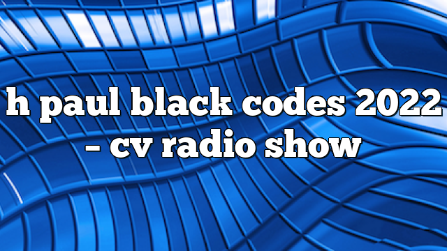 h paul black codes 2022 – CV Radio Show