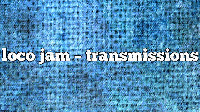 loco jam – Transmissions