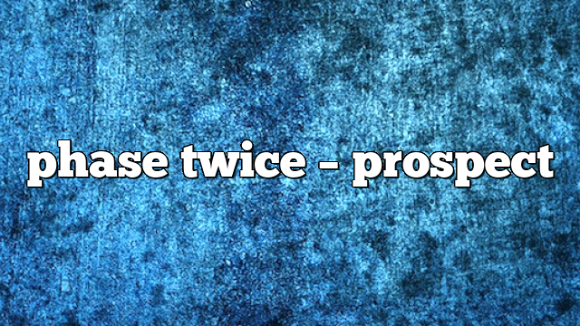 phase twice – Prospect