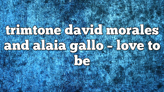 trimtone david morales and alaia gallo – Love to Be