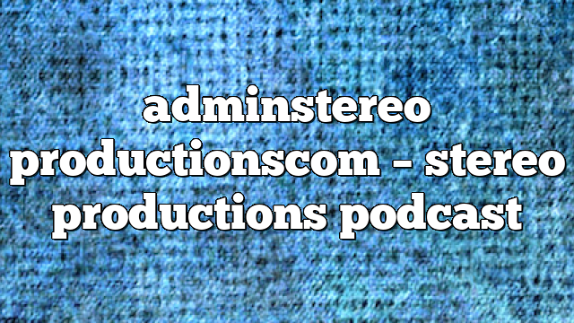adminstereo productionscom – Stereo Productions Podcast