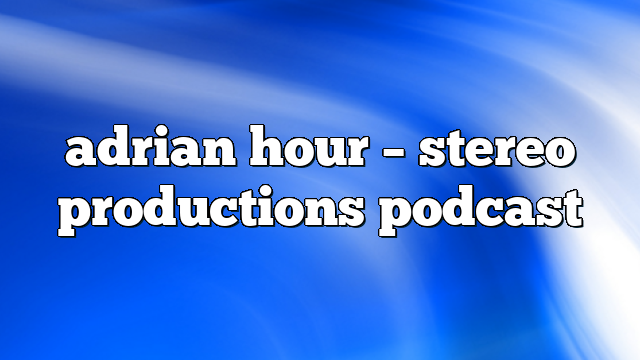 adrian hour – Stereo Productions Podcast