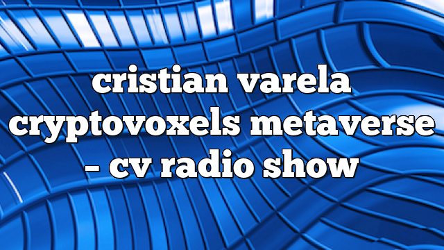 cristian varela cryptovoxels metaverse – CV Radio Show