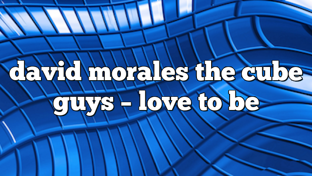 david morales the cube guys – Love to Be