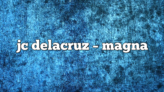jc delacruz – Magna