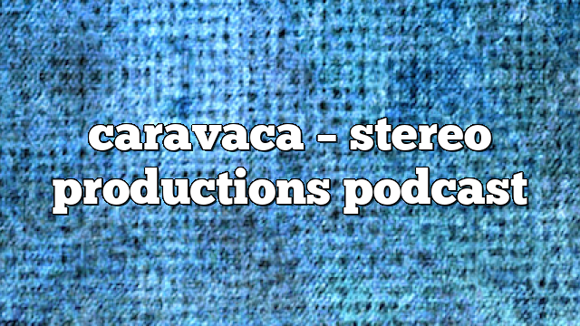 caravaca – Stereo Productions Podcast