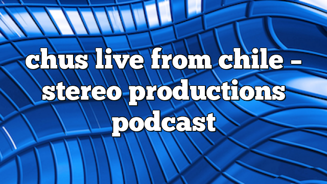chus live from chile – Stereo Productions Podcast