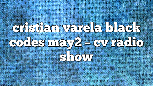 cristian varela black codes may2 – CV Radio Show