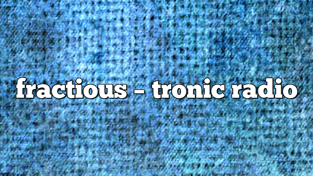 fractious – Tronic Radio