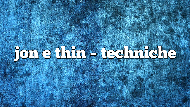 jon e thin – Techniche