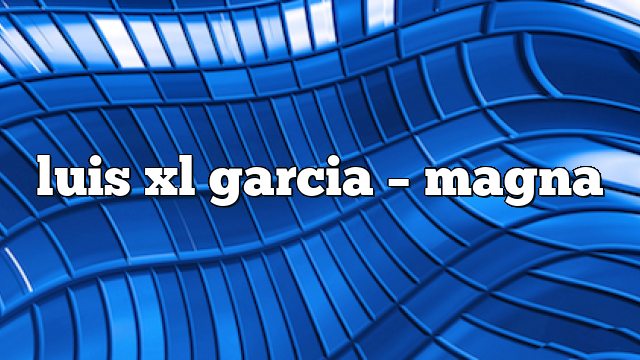 luis xl garcia – Magna